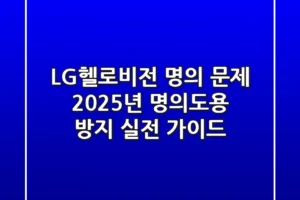 LG헬로비전 명의 문제? 2025년 명의도용 방지 실전 가이드