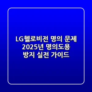 LG헬로비전 명의 문제? 2025년 명의도용 방지 실전 가이드