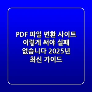 PDF 파일 변환 사이트, 이렇게 써야 실패 없습니다 (2025년 최신 가이드)
