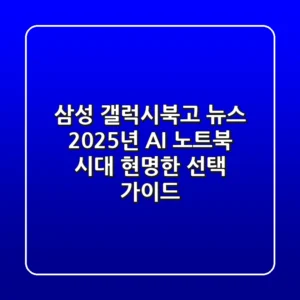 삼성 갤럭시북고 뉴스: 2025년 AI 노트북 시대, 현명한 선택 가이드