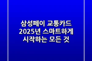 삼성페이 교통카드, 2025년 스마트하게 시작하는 모든 것