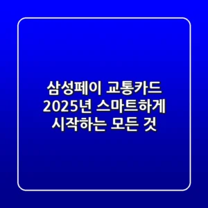 삼성페이 교통카드, 2025년 스마트하게 시작하는 모든 것