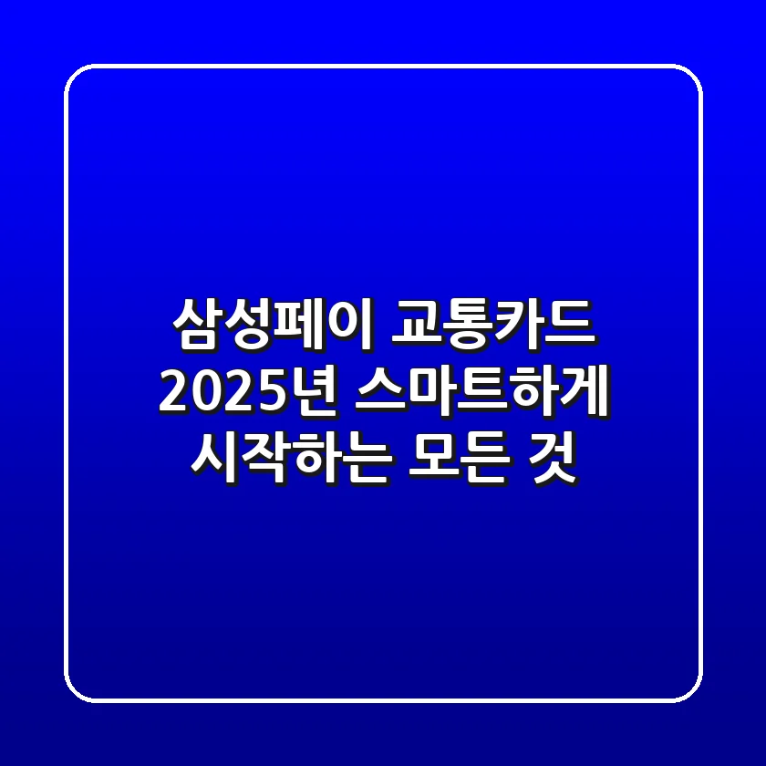 삼성페이 교통카드, 2025년 스마트하게 시작하는 모든 것