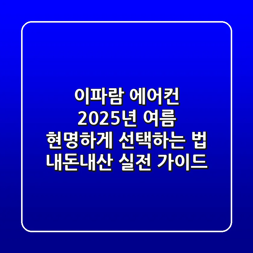 이파람 에어컨, 2025년 여름 현명하게 선택하는 법 (내돈내산 실전 가이드)
