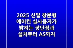 2025 신일 창문형 에어컨, 실사용자가 밝히는 장단점과 설치부터 AS까지!
