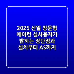 2025 신일 창문형 에어컨, 실사용자가 밝히는 장단점과 설치부터 AS까지!