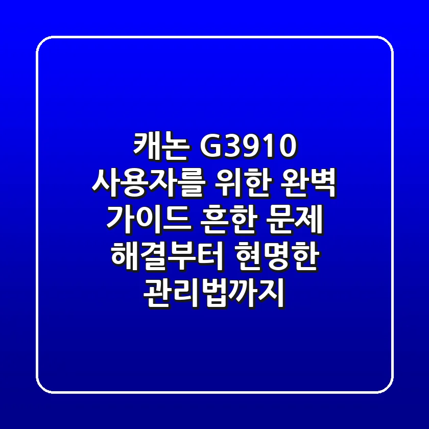 캐논 G3910 사용자를 위한 완벽 가이드: 흔한 문제 해결부터 현명한 관리법까지