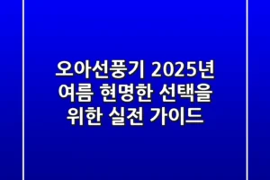 오아선풍기, 2025년 여름 현명한 선택을 위한 실전 가이드