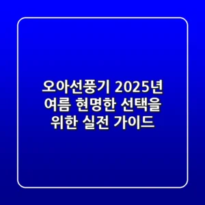 오아선풍기, 2025년 여름 현명한 선택을 위한 실전 가이드
