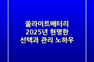 쏠라이트배터리, 2025년 현명한 선택과 관리 노하우