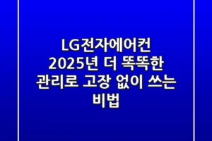 LG전자에어컨 2025년, 더 똑똑한 관리로 고장 없이 쓰는 비법