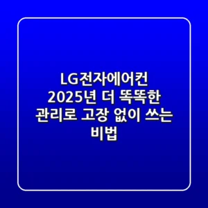 LG전자에어컨 2025년, 더 똑똑한 관리로 고장 없이 쓰는 비법