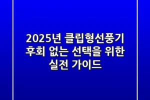 2025년 클립형선풍기, 후회 없는 선택을 위한 실전 가이드