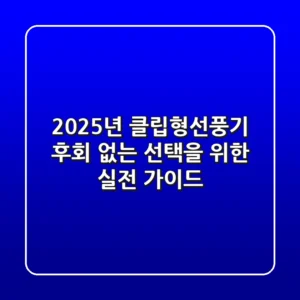 2025년 클립형선풍기, 후회 없는 선택을 위한 실전 가이드