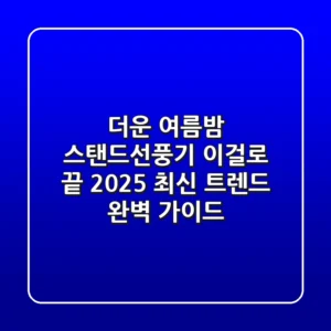 더운 여름밤, 스탠드선풍기 이걸로 끝! 2025 최신 트렌드 완벽 가이드