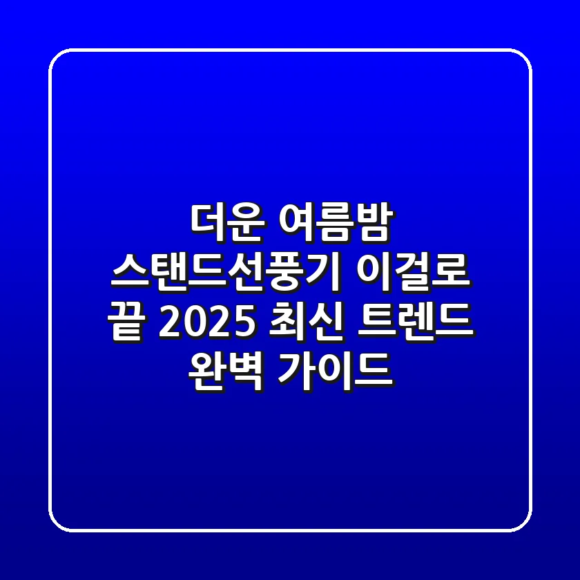 더운 여름밤, 스탠드선풍기 이걸로 끝! 2025 최신 트렌드 완벽 가이드