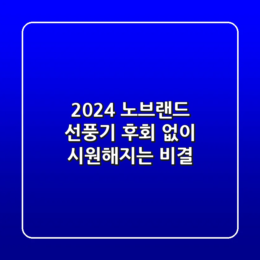 2024 노브랜드 선풍기, 후회 없이 시원해지는 비결