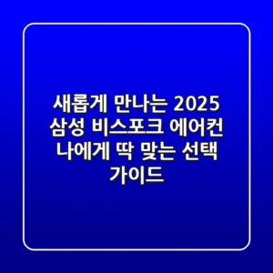 새롭게 만나는 2025 삼성 비스포크 에어컨: 나에게 딱 맞는 선택 가이드