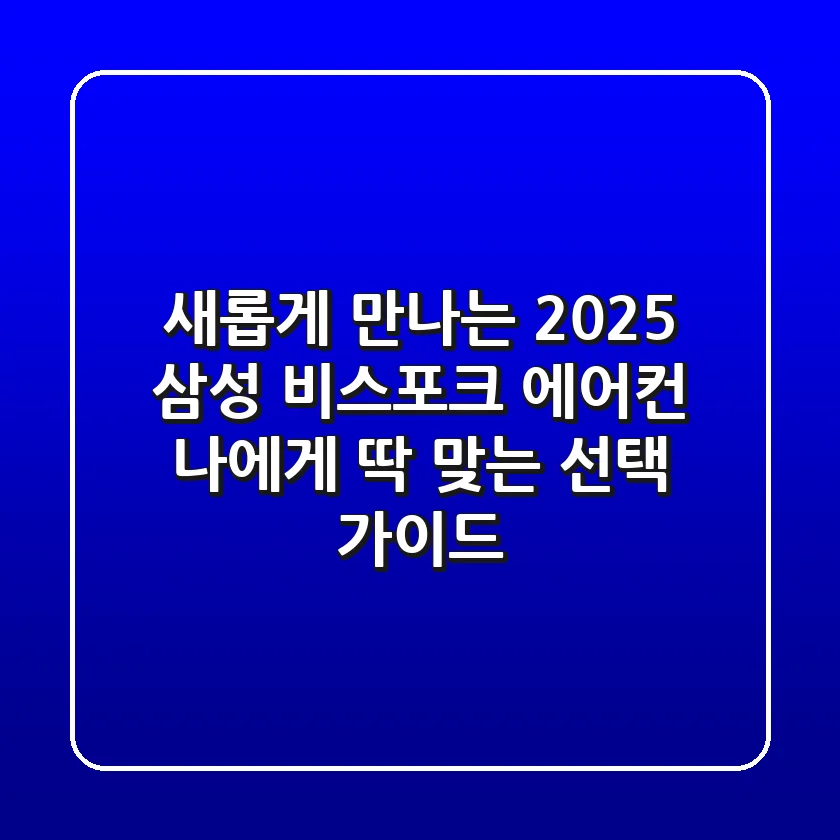 새롭게 만나는 2025 삼성 비스포크 에어컨: 나에게 딱 맞는 선택 가이드
