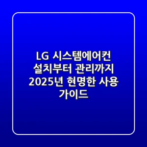 LG 시스템에어컨: 설치부터 관리까지, 2025년 현명한 사용 가이드