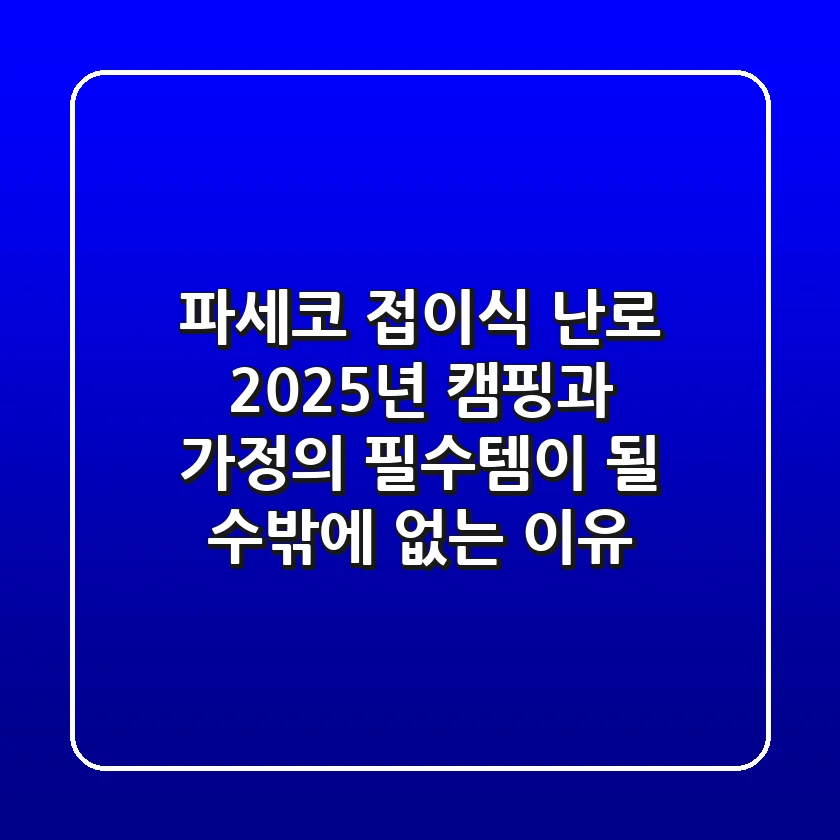 파세코 접이식 난로, 2025년 캠핑과 가정의 필수템이 될 수밖에 없는 이유