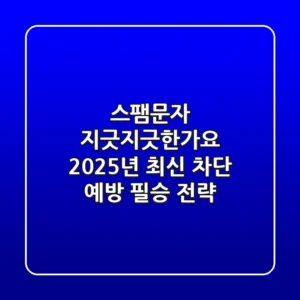 스팸문자 지긋지긋한가요? 2025년 최신 차단 & 예방 필승 전략