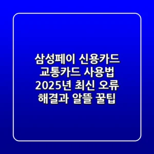삼성페이 신용카드 교통카드 사용법, 2025년 최신 오류 해결과 알뜰 꿀팁