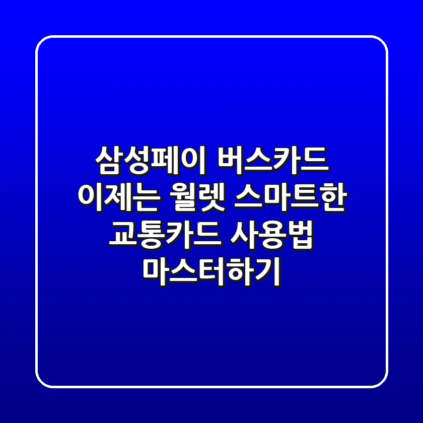 삼성페이 버스카드 이제는 월렛! 스마트한 교통카드 사용법 마스터하기