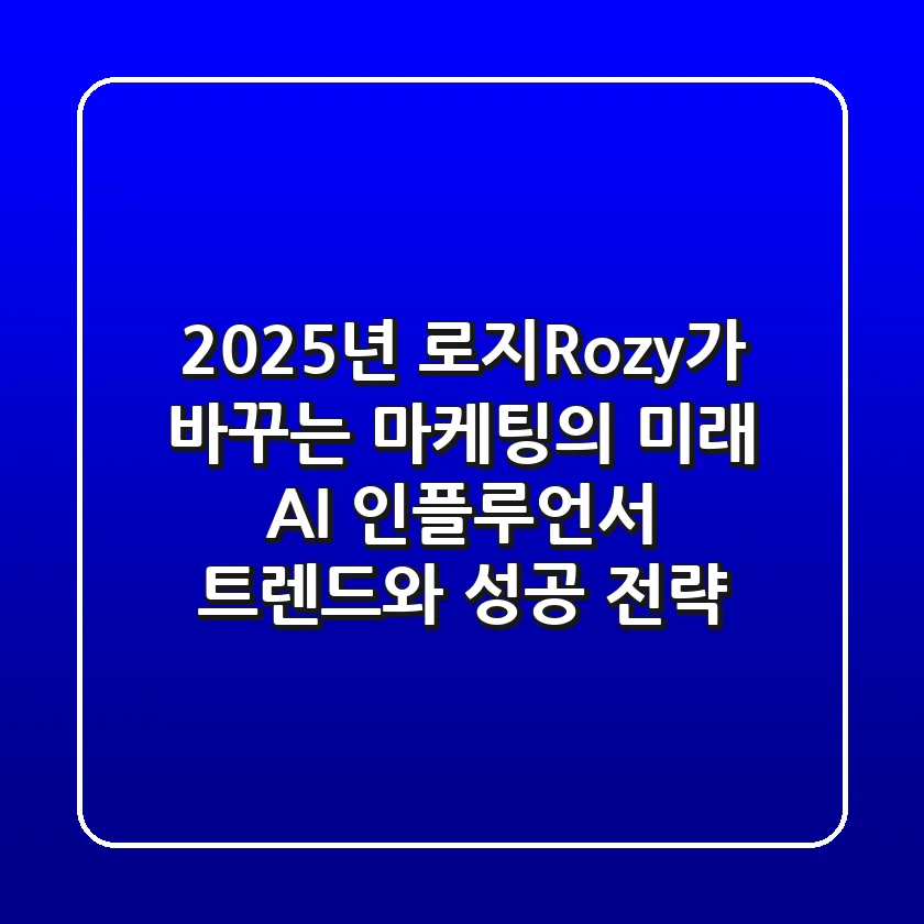 2025년, 로지(Rozy)가 바꾸는 마케팅의 미래: AI 인플루언서 트렌드와 성공 전략