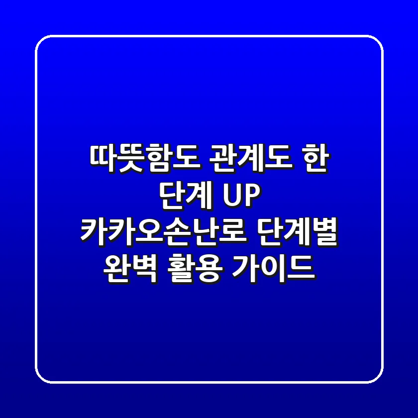 따뜻함도 관계도 한 단계 UP! 카카오손난로 단계별 완벽 활용 가이드