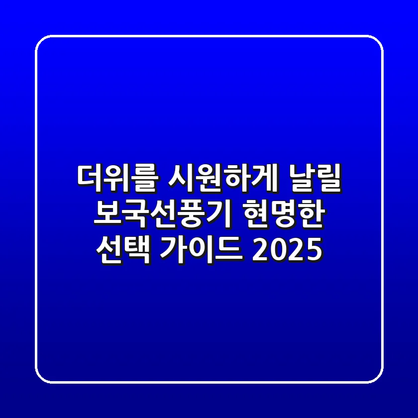 더위를 시원하게 날릴 보국선풍기, 현명한 선택 가이드 2025