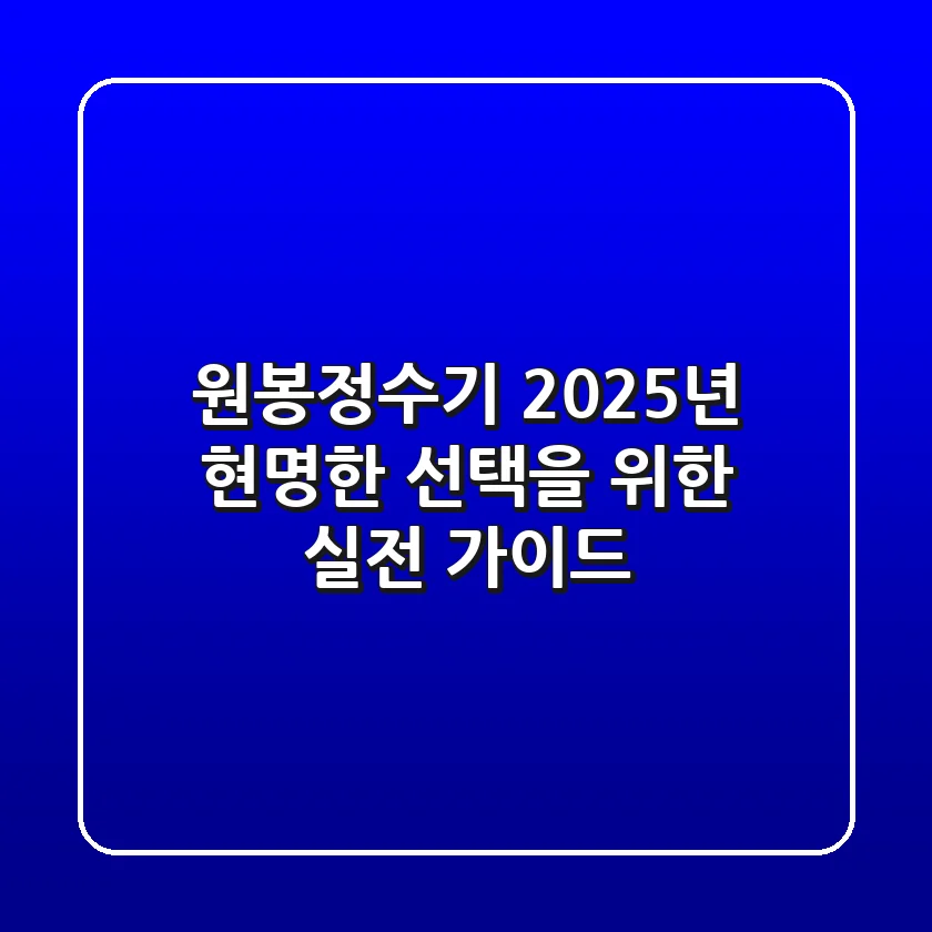 원봉정수기, 2025년 현명한 선택을 위한 실전 가이드