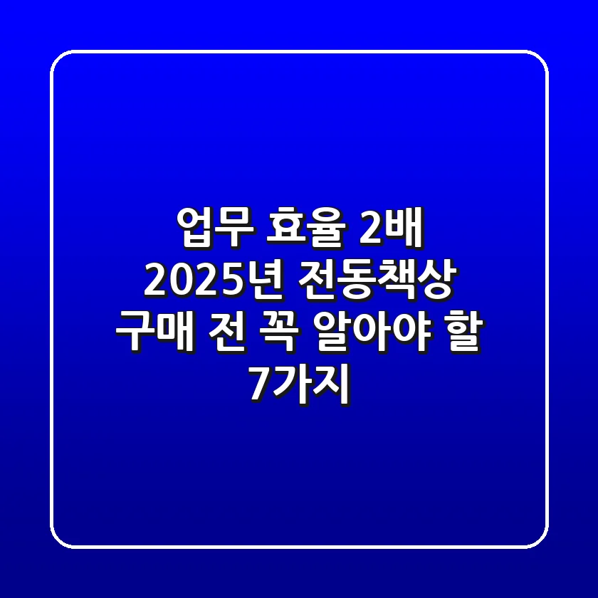 업무 효율 2배? 2025년 전동책상 구매 전 꼭 알아야 할 7가지
