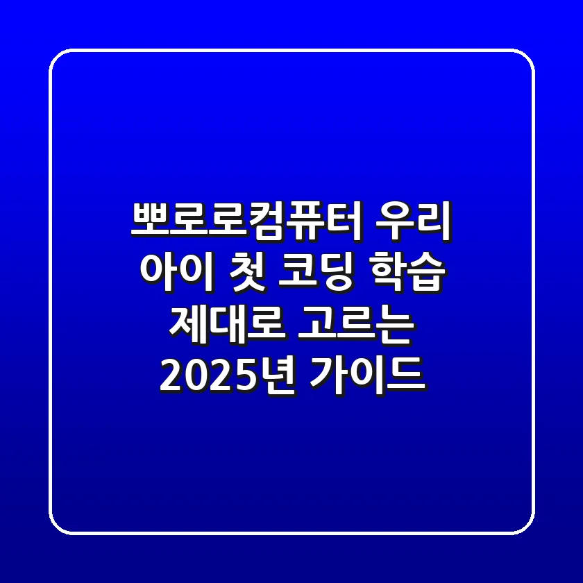 뽀로로컴퓨터, 우리 아이 첫 코딩 학습 제대로 고르는 2025년 가이드