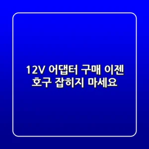 12V 어댑터 구매, 이젠 호구 잡히지 마세요!