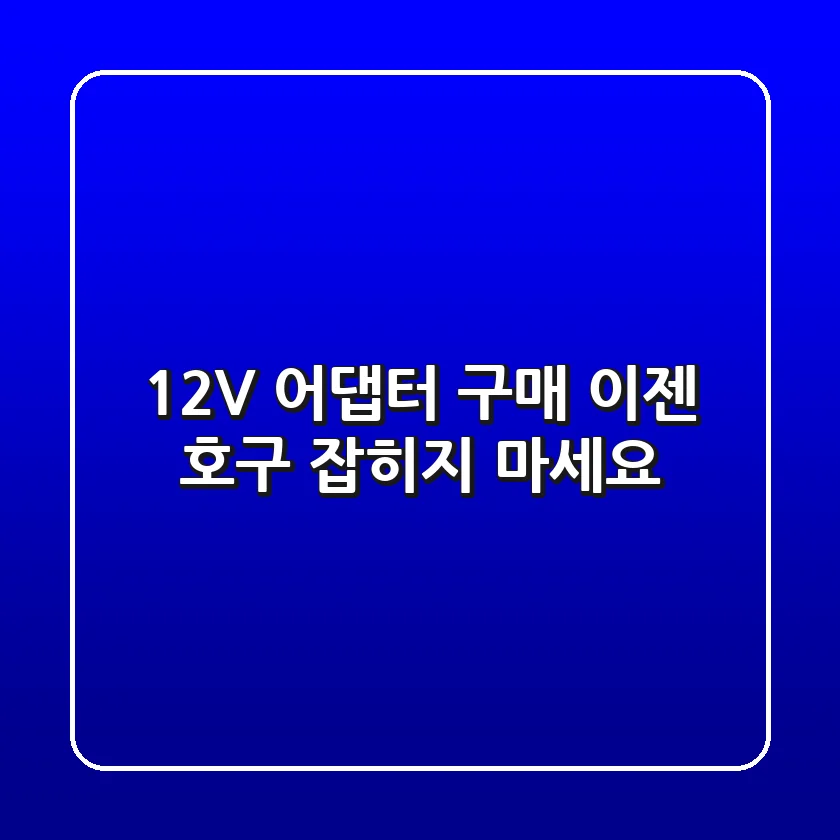 12V 어댑터 구매, 이젠 호구 잡히지 마세요!