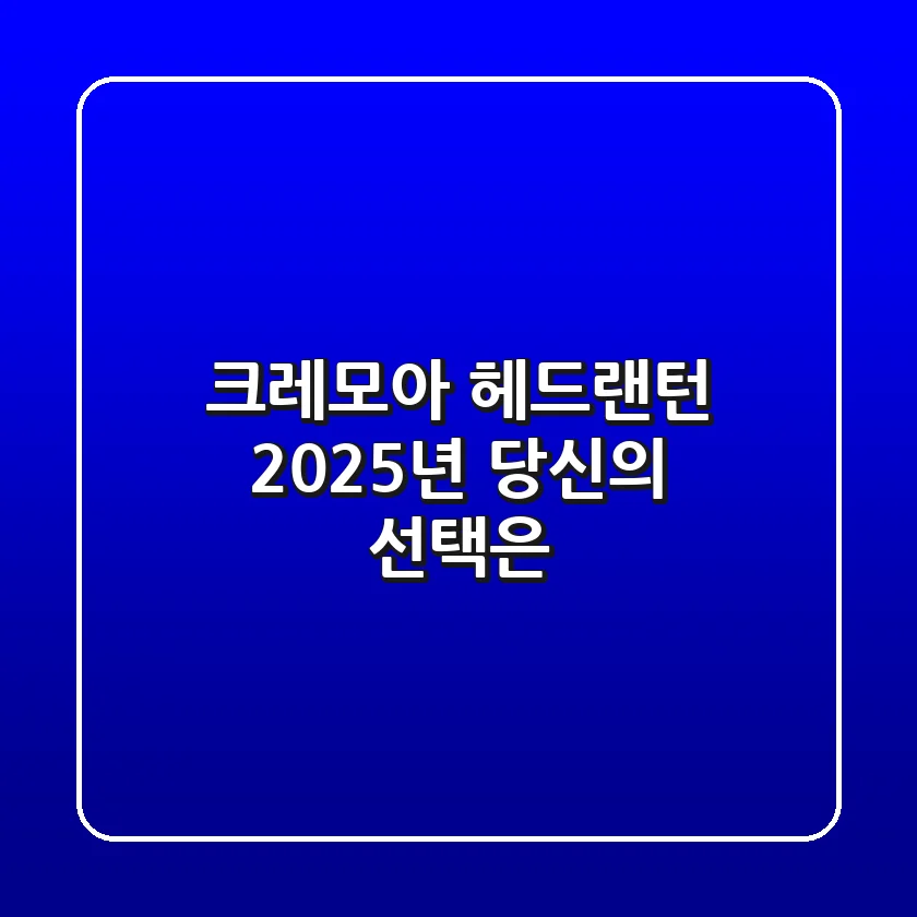 크레모아 헤드랜턴, 2025년 당신의 선택은?