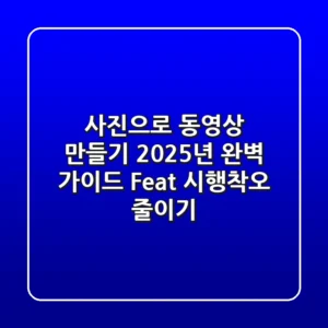 사진으로 동영상 만들기, 2025년 완벽 가이드 (Feat. 시행착오 줄이기)