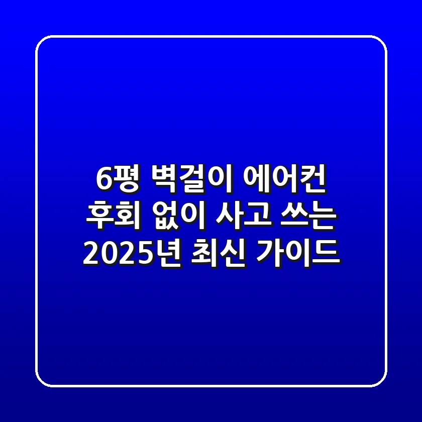 6평 벽걸이 에어컨, 후회 없이 사고 쓰는 2025년 최신 가이드