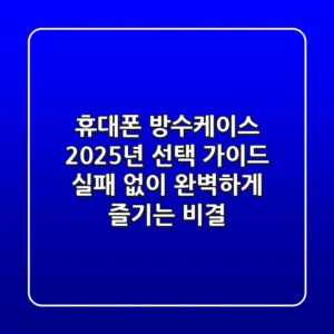 휴대폰 방수케이스, 2025년 선택 가이드: 실패 없이 완벽하게 즐기는 비결