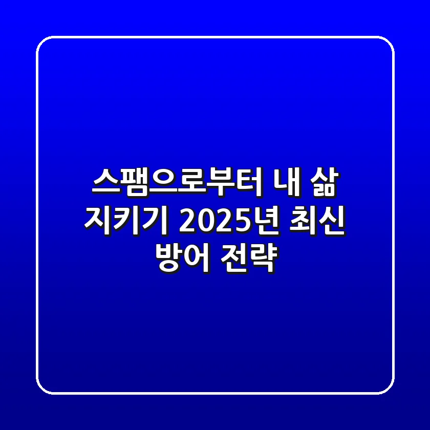 스팸으로부터 내 삶 지키기: 2025년 최신 방어 전략