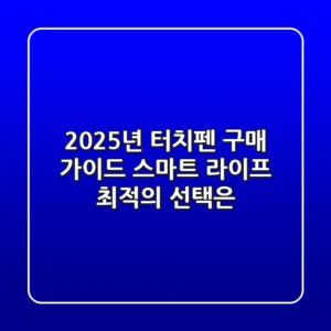 2025년 터치펜 구매 가이드: 스마트 라이프 최적의 선택은?
