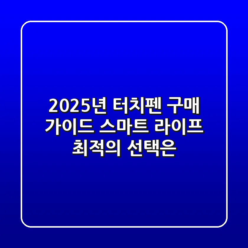 2025년 터치펜 구매 가이드: 스마트 라이프 최적의 선택은?
