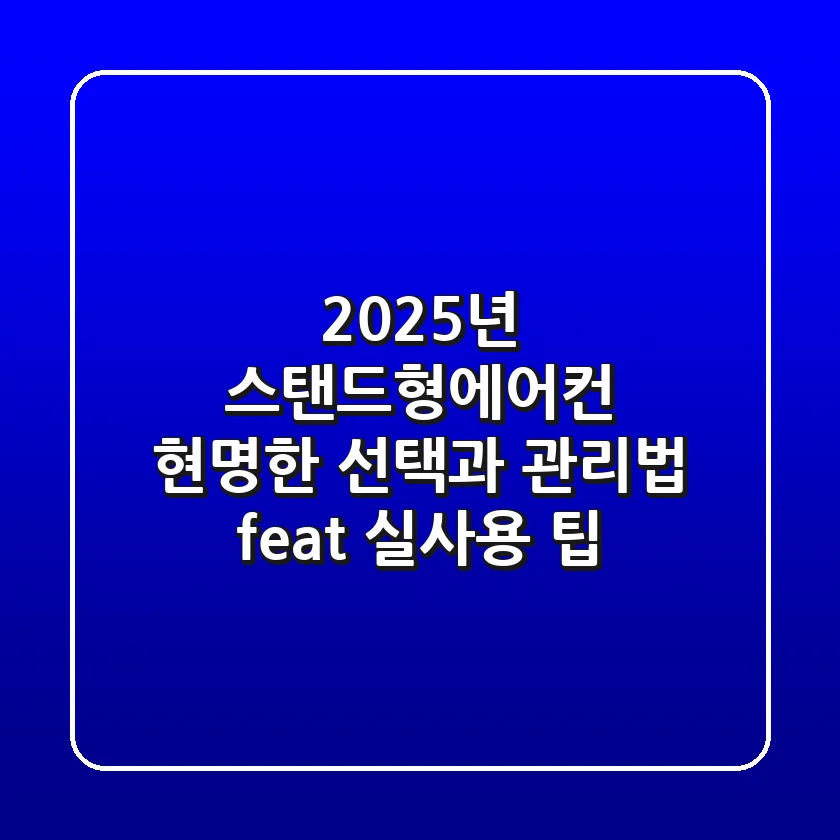 2025년 스탠드형에어컨, 현명한 선택과 관리법 (feat. 실사용 팁)