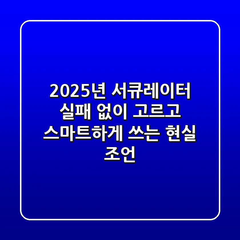 2025년 서큐레이터, 실패 없이 고르고 스마트하게 쓰는 현실 조언