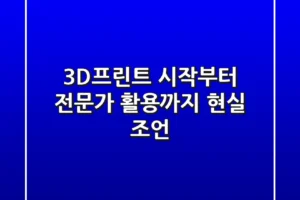 3D프린트, 시작부터 전문가 활용까지 현실 조언