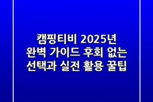 캠핑티비, 2025년 완벽 가이드! 후회 없는 선택과 실전 활용 꿀팁