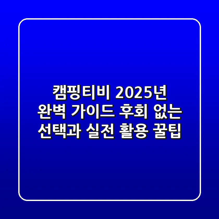 캠핑티비, 2025년 완벽 가이드! 후회 없는 선택과 실전 활용 꿀팁