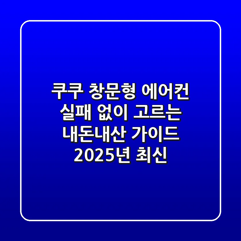 쿠쿠 창문형 에어컨, 실패 없이 고르는 내돈내산 가이드 (2025년 최신)