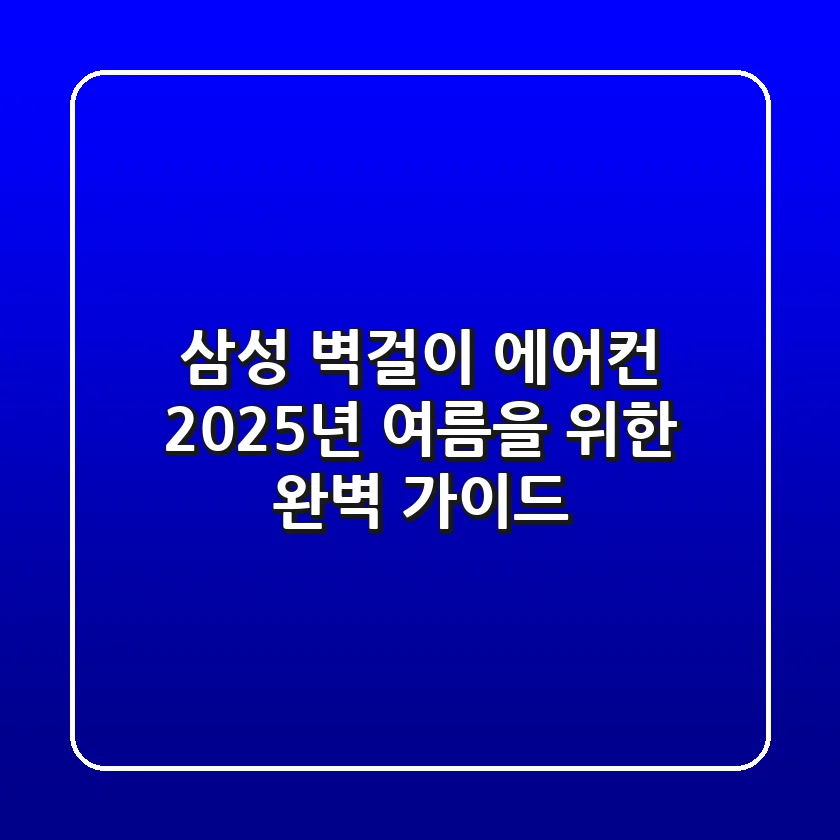삼성 벽걸이 에어컨, 2025년 여름을 위한 완벽 가이드